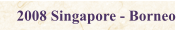 2008 Singapore - Borneo
