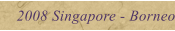 2008 Singapore - Borneo